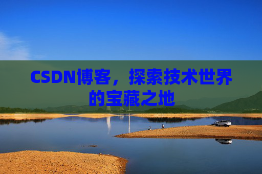 CSDN博客，探索技术世界的宝藏之地