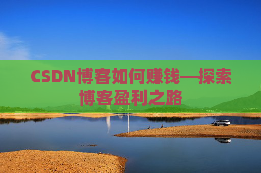 CSDN博客如何赚钱—探索博客盈利之路