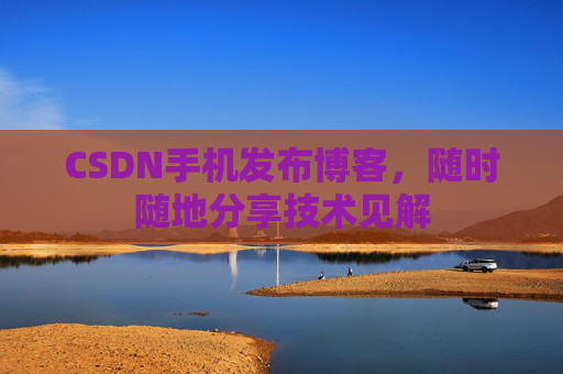 CSDN手机发布博客,随时随地分享技术见解
