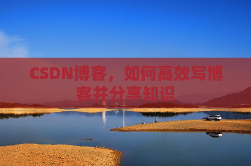 CSDN博客，如何高效写博客并分享知识